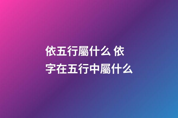 依五行屬什么 依字在五行中屬什么